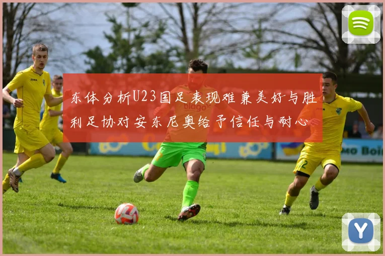 东体分析U23国足表现难兼美好与胜利足协对安东尼奥给予信任与耐心