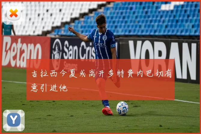 吉拉西今夏或离开多特费内巴切有意引进他