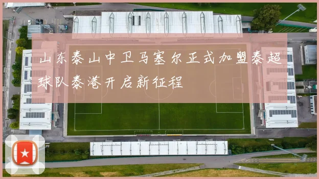 山东泰山中卫马塞尔正式加盟泰超球队泰港开启新征程