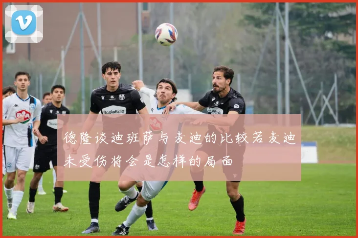 德隆谈迪班萨与麦迪的比较若麦迪未受伤将会是怎样的局面