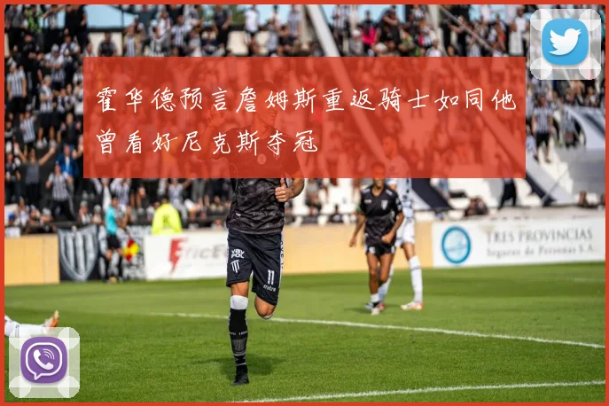 霍华德预言詹姆斯重返骑士如同他曾看好尼克斯夺冠