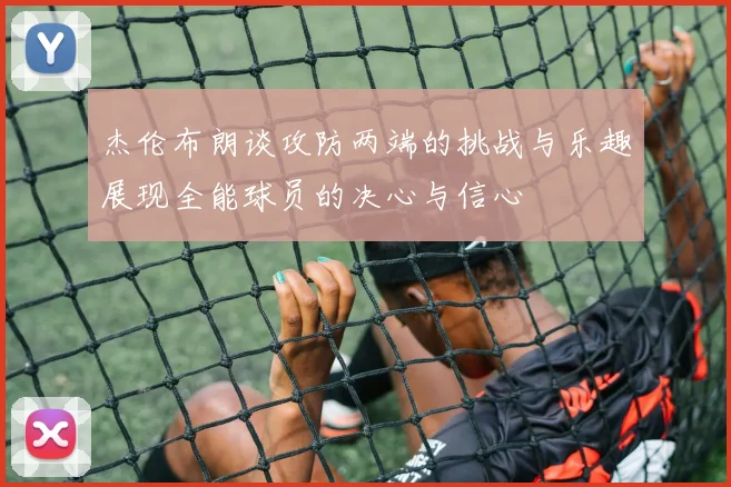 杰伦布朗谈攻防两端的挑战与乐趣展现全能球员的决心与信心