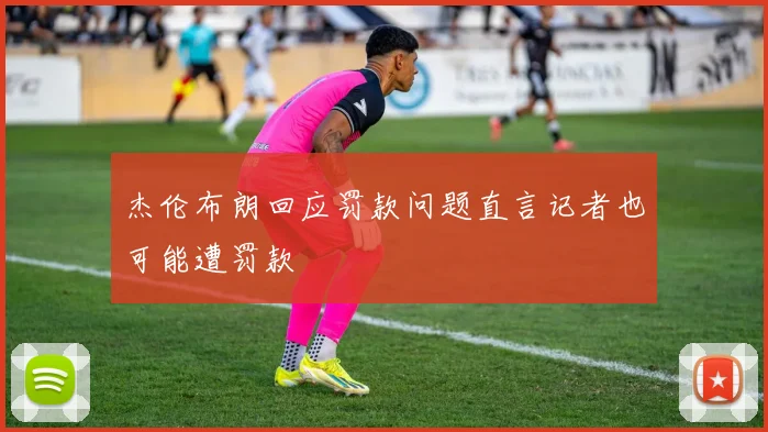 杰伦布朗回应罚款问题直言记者也可能遭罚款