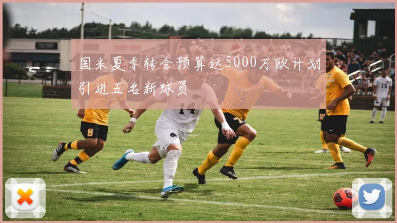 国米夏季转会预算达5000万欧计划引进五名新球员