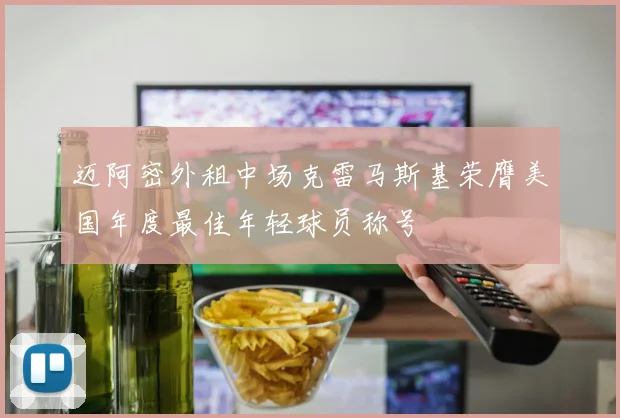 迈阿密外租中场克雷马斯基荣膺美国年度最佳年轻球员称号