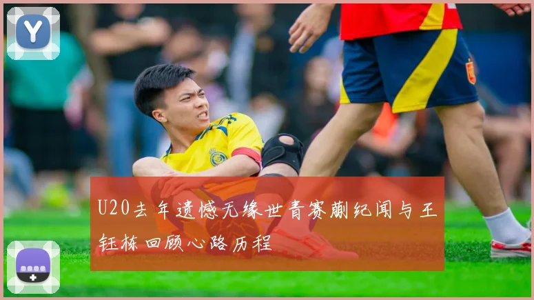 U20去年遗憾无缘世青赛蒯纪闻与王钰栋回顾心路历程