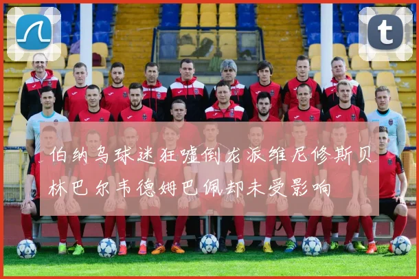 伯纳乌球迷狂嘘倒龙派维尼修斯贝林巴尔韦德姆巴佩却未受影响