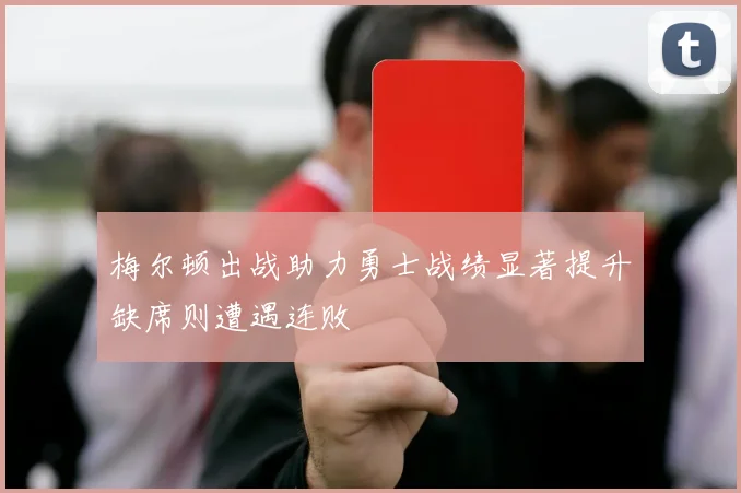 梅尔顿出战助力勇士战绩显著提升缺席则遭遇连败